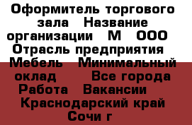 Оформитель торгового зала › Название организации ­ М2, ООО › Отрасль предприятия ­ Мебель › Минимальный оклад ­ 1 - Все города Работа » Вакансии   . Краснодарский край,Сочи г.